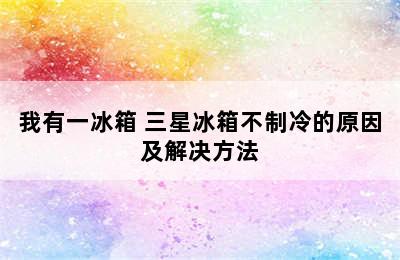 我有一冰箱 三星冰箱不制冷的原因及解决方法